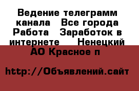 Ведение телеграмм канала - Все города Работа » Заработок в интернете   . Ненецкий АО,Красное п.